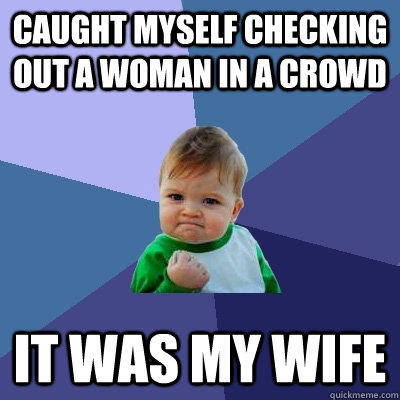 Caught myself checking out a woman in a crowd It was my wife  Success Kid