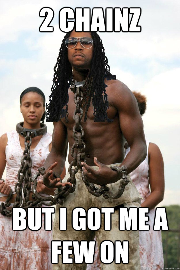 2 Chainz but i got me a few on  