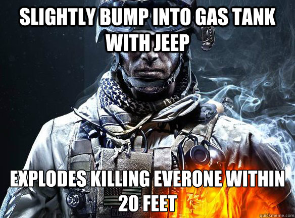 SLIGHTLY BUMP INTO GAS TANK WITH JEEP EXPLODES KILLING EVERONE WITHIN 20 FEET - SLIGHTLY BUMP INTO GAS TANK WITH JEEP EXPLODES KILLING EVERONE WITHIN 20 FEET  Battlefield 3