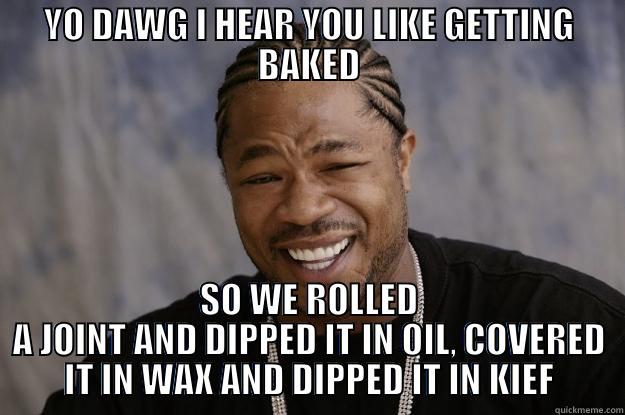 xzbitit yo - YO DAWG I HEAR YOU LIKE GETTING BAKED SO WE ROLLED A JOINT AND DIPPED IT IN OIL, COVERED IT IN WAX AND DIPPED IT IN KIEF Xzibit meme