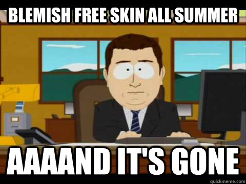 blemish free skin all summer Aaaand it's gone - blemish free skin all summer Aaaand it's gone  Misc