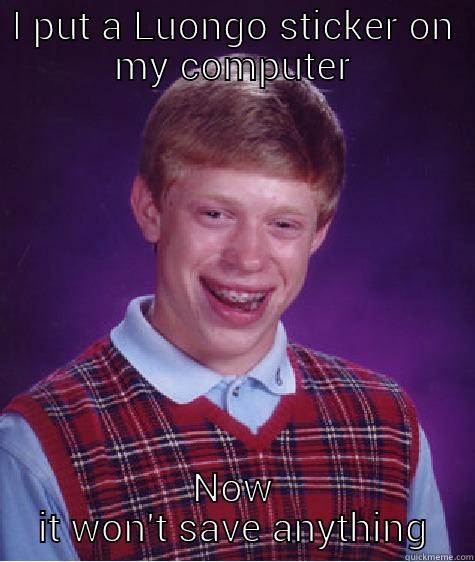 I PUT A LUONGO STICKER ON MY COMPUTER NOW IT WON'T SAVE ANYTHING Bad Luck Brian