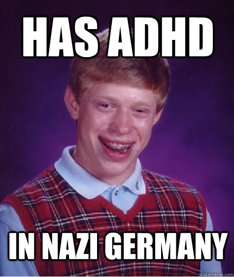 Has adhd  in nazi germany  Bad Luck Brain