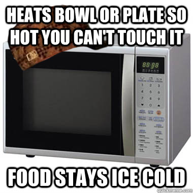 Heats bowl or plate so hot you can't touch it Food stays ice cold  Scumbag Microwave