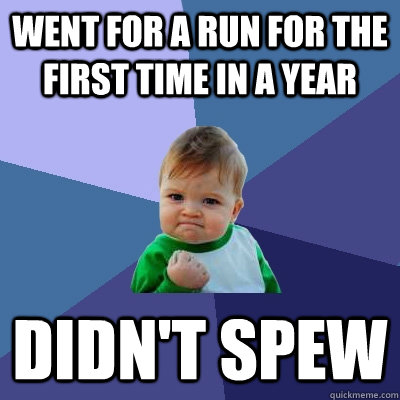Went for a run for the first time in a year Didn't spew  Success Kid