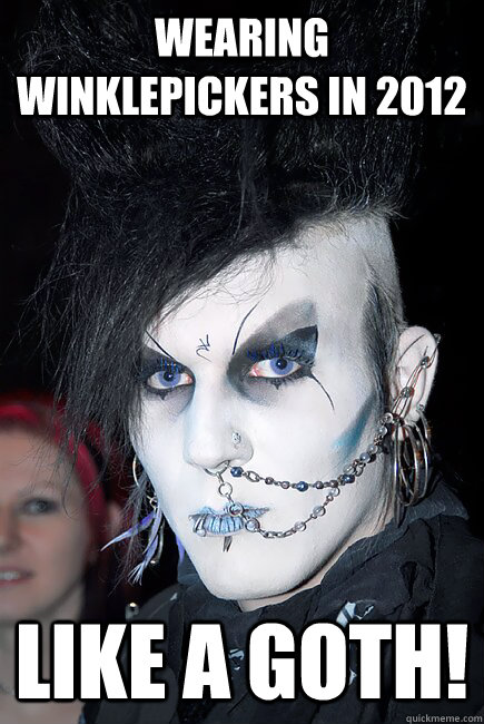 wearing winklepickers in 2012 like a goth!  