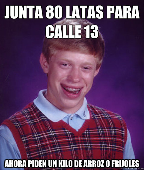 JUNTA 80 LATAS PARA
CALLE 13 ahora piden un kilo de arroz o frijoles  Bad Luck Brian