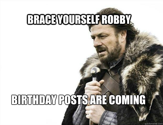 BRACE YOURSELF ROBBY BIRTHDAY POSTS ARE COMING  BRACE YOURSELF TIMELINE POSTS