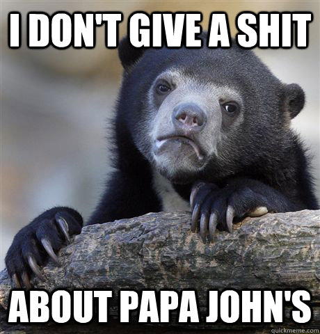 I don't give a shit about Papa John's  Confession Bear
