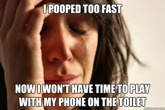 i pooped too fast now i won't have time to play
with my phone on the toilet - i pooped too fast now i won't have time to play
with my phone on the toilet  First World Problems