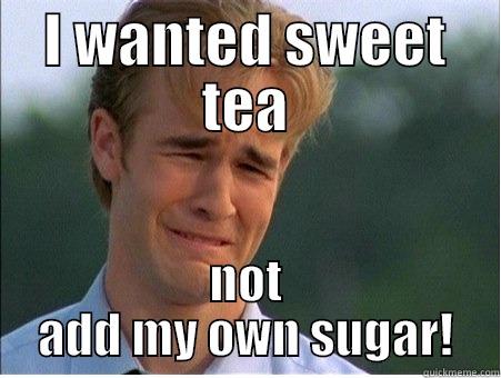 I WANTED SWEET TEA NOT ADD MY OWN SUGAR! 1990s Problems