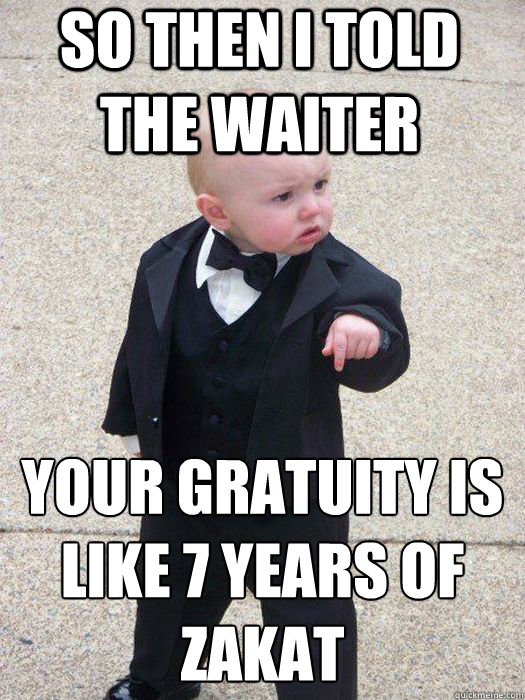 So then i told the waiter your gratuity is like 7 years of zakat  - So then i told the waiter your gratuity is like 7 years of zakat   Misc