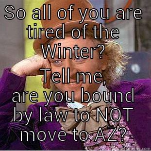 SO ALL OF YOU ARE TIRED OF THE WINTER? TELL ME, ARE YOU BOUND BY LAW TO NOT MOVE TO AZ? Condescending Wonka