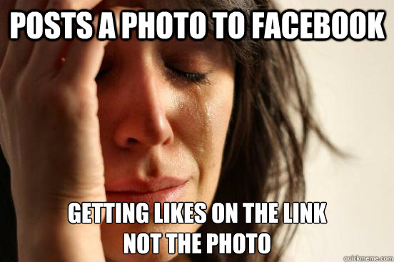 Posts a photo to Facebook Getting likes on the link
not the photo  First World Problems