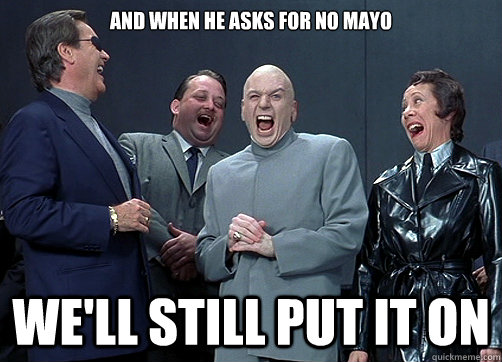 And when he asks for no mayo We'll still put it on  Dr Evil and minions