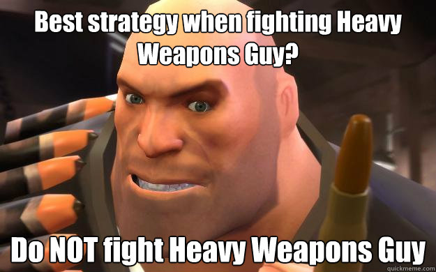 Best strategy when fighting Heavy Weapons Guy? Do NOT fight Heavy Weapons Guy - Best strategy when fighting Heavy Weapons Guy? Do NOT fight Heavy Weapons Guy  Heavy Weapons Guy
