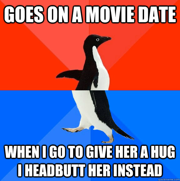 goes on a movie date when i go to give her a hug i headbutt her instead  Socially Awesome Awkward Penguin