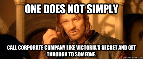 One does not simply Call corporate company like Victoria's Secret and get through to someone.  One Does Not Simply