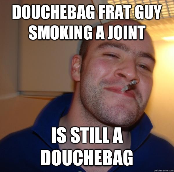 Douchebag frat guy smoking a joint is still a douchebag Misc quickmeme