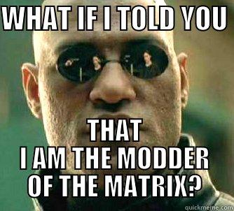 WHAT IF I TOLD YOU  THAT I AM THE MODDER OF THE MATRIX? Matrix Morpheus