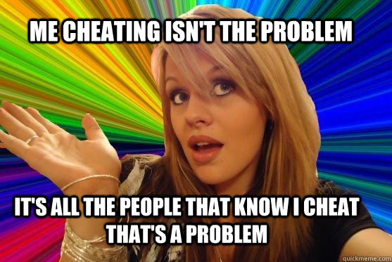 Me cheating isn't the problem It's all the people that know I cheat that's a problem  Blonde Bitch