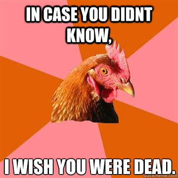 in case you didnt know, i wish you were dead.  Anti-Joke Chicken