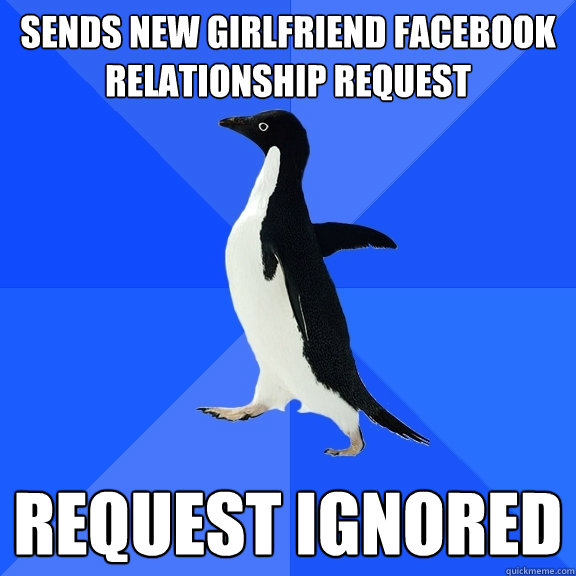 sends new girlfriend facebook relationship request request ignored  Socially Awkward Penguin