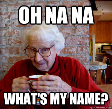 Oh na na what's my name? - Oh na na what's my name?  The most intersting grandma in the world