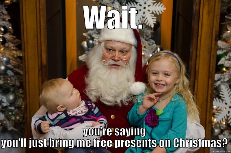WAIT. YOU'RE SAYING YOU'LL JUST BRING ME FREE PRESENTS ON CHRISTMAS? Misc