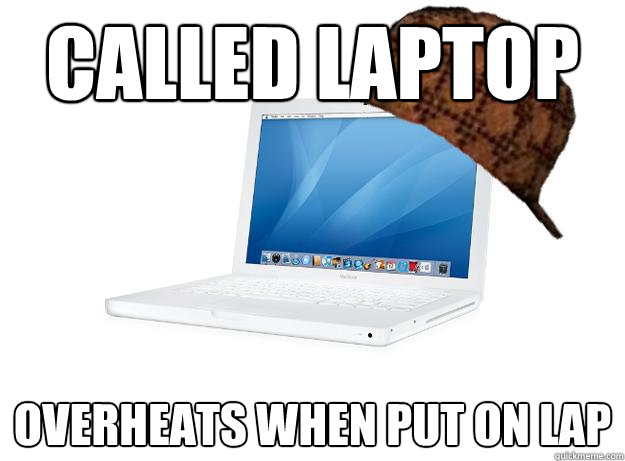 Called laptop overheats when put on lap - Called laptop overheats when put on lap  SCUMBAG LAPTOP