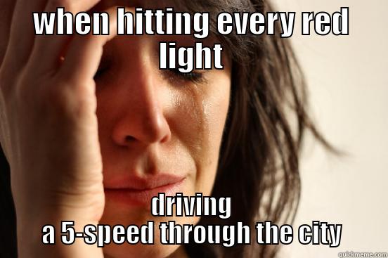 WHEN HITTING EVERY RED LIGHT DRIVING A 5-SPEED THROUGH THE CITY First World Problems