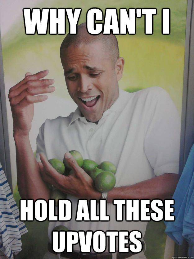 Why can't I Hold all these upvotes - Why can't I Hold all these upvotes  Limes Guy