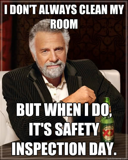 I don't always clean my room but when I do, it's safety inspection day.  The Most Interesting Man In The World