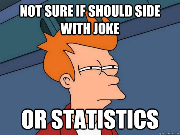 Not sure if should side with joke or statistics  Futurama Fry