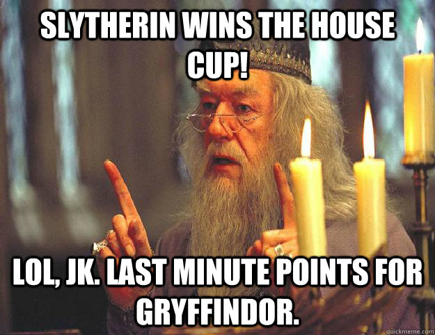 Slytherin wins the house cup! LOl, jk. Last minute points for Gryffindor. - Slytherin wins the house cup! LOl, jk. Last minute points for Gryffindor.  Scumbag Dumbledore