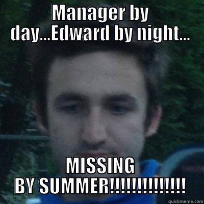 MANAGER BY DAY...EDWARD BY NIGHT... MISSING BY SUMMER!!!!!!!!!!!!!! Misc