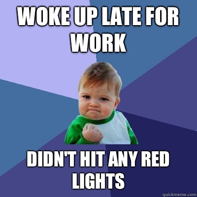 Woke up late for work Didn't hit any red lights  Success Kid