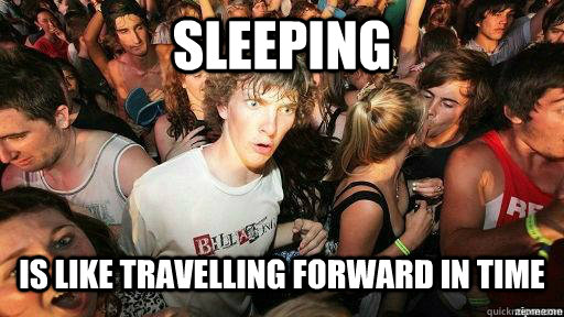 sleeping is like travelling forward in time  Suddenly Clarity Clarence