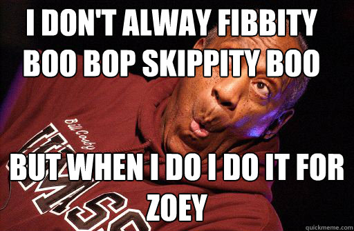 I don't alway fibbity boo bop skippity boo But when I do I do it for Zoey - I don't alway fibbity boo bop skippity boo But when I do I do it for Zoey  Bill cosby and women