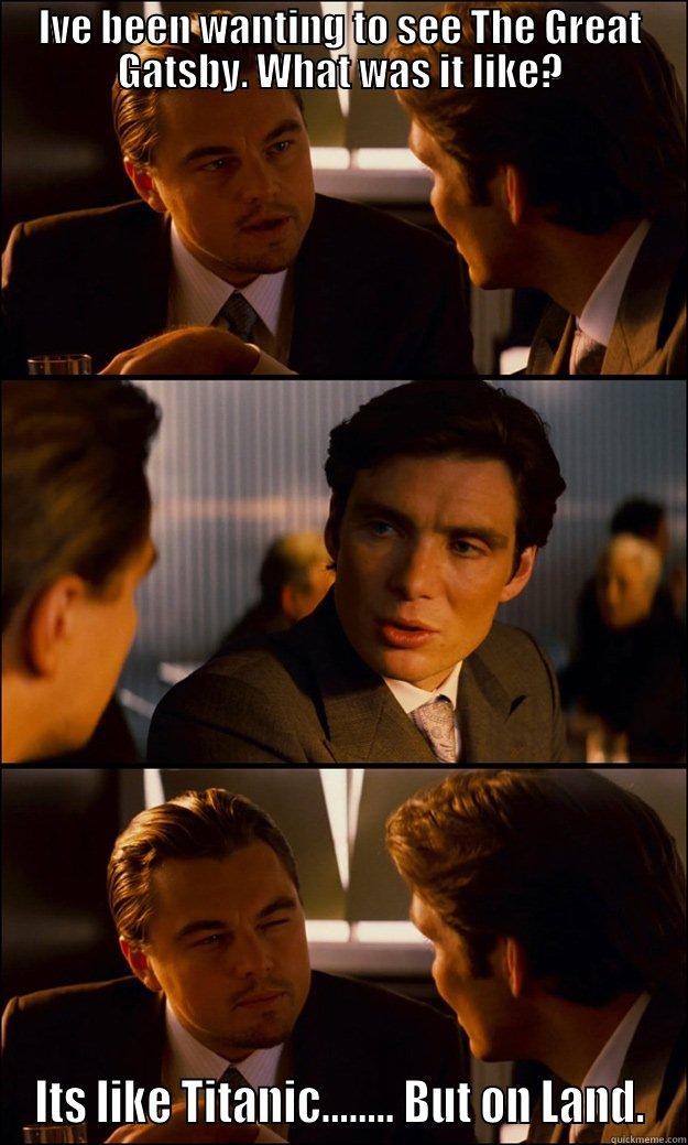 IVE BEEN WANTING TO SEE THE GREAT GATSBY. WHAT WAS IT LIKE? ITS LIKE TITANIC........ BUT ON LAND. Inception
