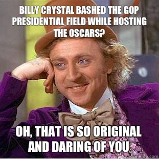 Billy crystal bashed the GOP presidential field while hosting the Oscars?

 Oh, that is so original and daring of you  Creepy Wonka