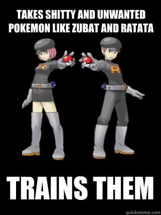 Takes shitty and unwanted pokemon like zubat and ratata Trains them - Takes shitty and unwanted pokemon like zubat and ratata Trains them  Good Guy Team Rocket