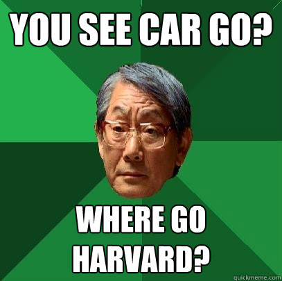 You see car go? where go harvard?  High Expectations Asian Father