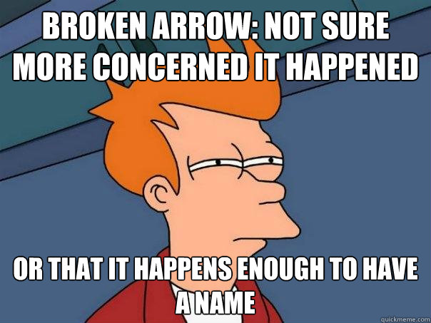 Broken Arrow: Not sure more concerned it happened Or that it happens enough to have a name  Futurama Fry