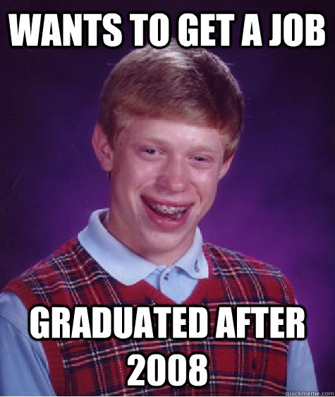 Wants to get a job Graduated after 2008 - Wants to get a job Graduated after 2008  Bad Luck Brian