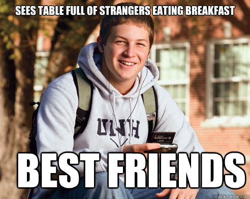 Sees table full of strangers eating breakfast best friends  College Freshman