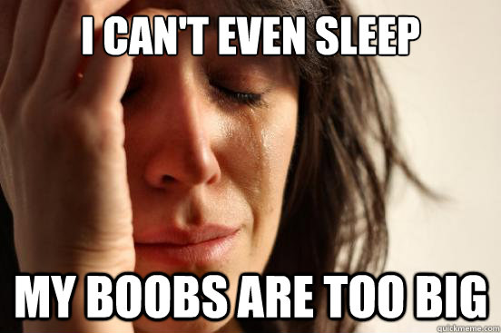 I can't even sleep My boobs are too big  First World Problems