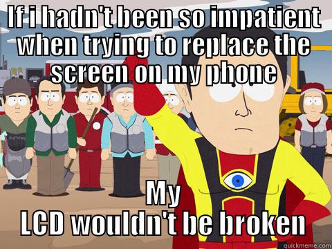 IF I HADN'T BEEN SO IMPATIENT WHEN TRYING TO REPLACE THE SCREEN ON MY PHONE MY LCD WOULDN'T BE BROKEN Captain Hindsight