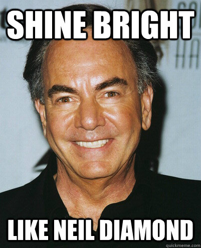 shine bright  like neil diamond  Like Neil Diamond