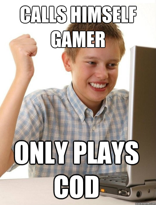 Calls himself 
gamer only plays cod  First Day on the Internet Kid